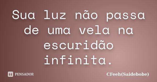 Sua luz não passa de uma vela na escuridão infinita.... Frase de CFeeh(Saidebobe).