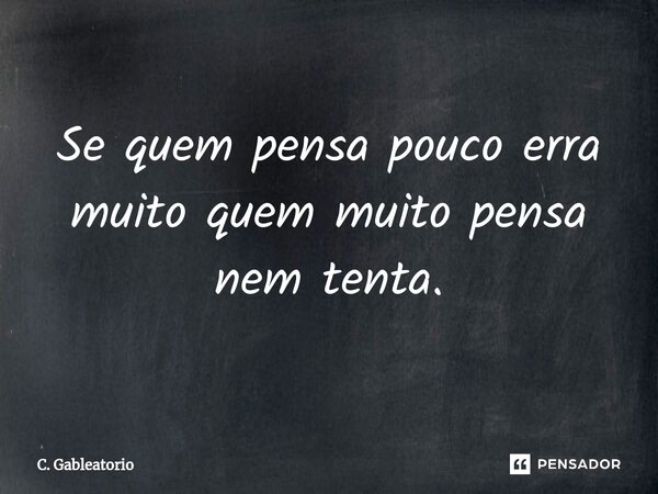 ⁠Se quem pensa pouco erra muito quem muito pensa nem tenta.... Frase de C. Gableatorio.