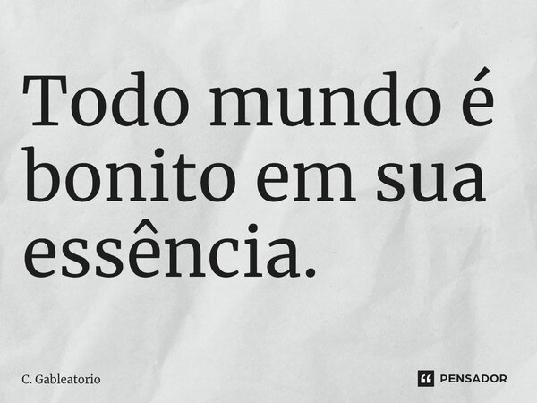 ⁠Todo mundo é bonito em sua essência.... Frase de C. Gableatorio.