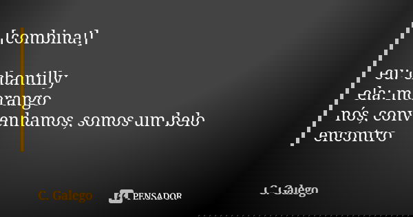 [combina!] eu: chantilly ela: morango nós, convenhamos, somos um belo encontro... Frase de C. Galego.