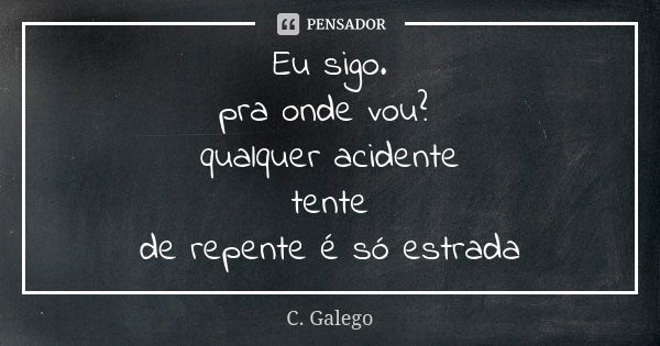 Eu sigo. pra onde vou? qualquer acidente tente de repente é só estrada... Frase de C. Galego.