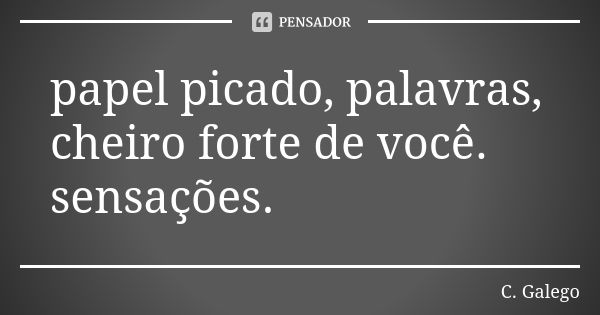 papel picado, palavras, cheiro forte de você. sensações.... Frase de C. Galego.