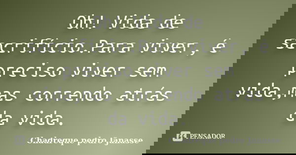 Oh! Vida de sacrifício.Para viver, é preciso viver sem vida,mas correndo atrás da vida.... Frase de Chadreque Pedro Janasse.