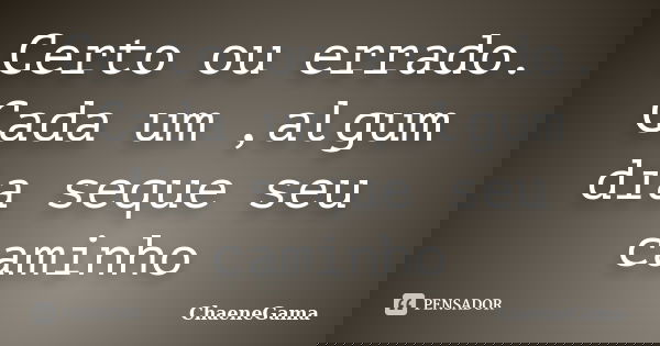 Certo ou errado. Cada um ,algum dia seque seu caminho... Frase de ChaeneGama.
