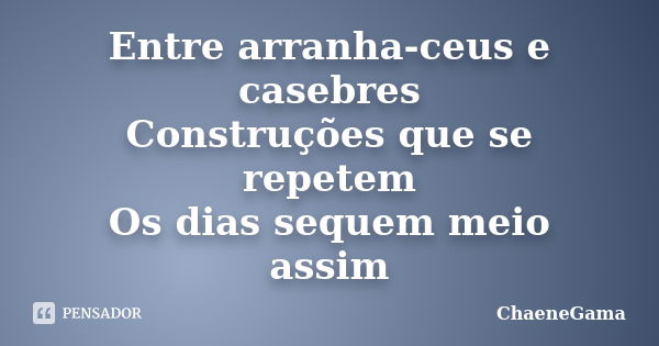 Entre arranha-ceus e casebres Construções que se repetem Os dias sequem meio assim... Frase de ChaeneGama.