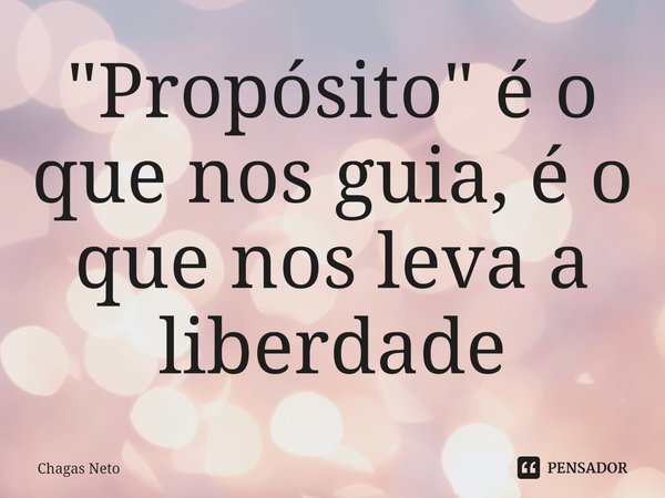 ⁠"Propósito" é o que nos guia, é o que nos leva a liberdade... Frase de Chagas Neto.