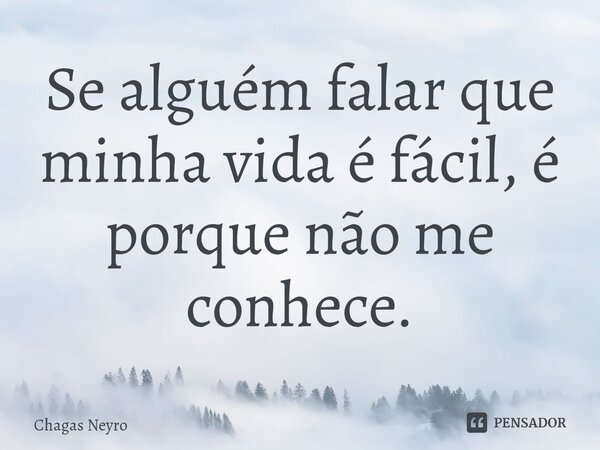⁠Se alguém falar que minha vida é fácil, é porque não me conhece.... Frase de Chagas Neyro.