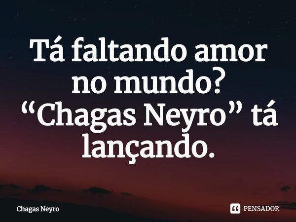 ⁠Tá faltando amor no mundo? “Chagas Neyro” tá lançando.... Frase de Chagas Neyro.