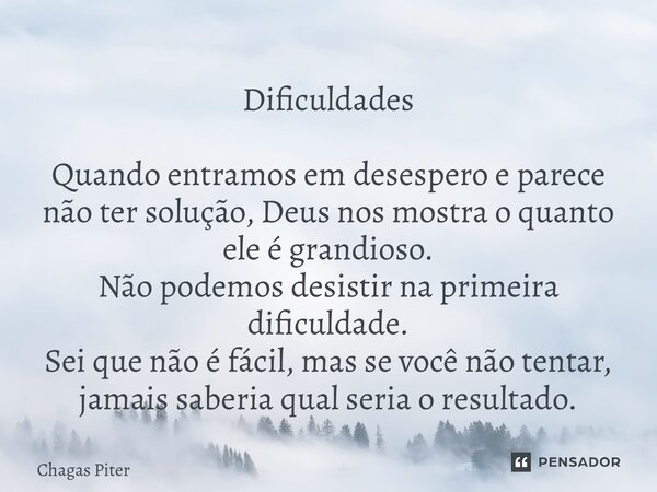 Dificuldades ⁠Quando entramos em desespero e parece não ter solução, Deus nos mostra o quanto ele é grandioso. Não podemos desistir na primeira dificuldade. Sei... Frase de Chagas piter.