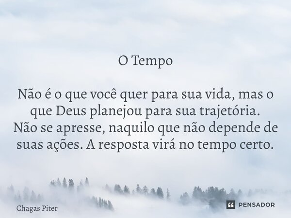 ⁠O Tempo Não é o que você quer para sua vida, mas o que Deus planejou para sua trajetória. Não se apresse, naquilo que não depende de suas ações. A resposta vir... Frase de Chagas piter.