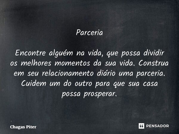 ⁠Parceria Encontre alguém na vida, que possa dividir os melhores momentos da sua vida. Construa em seu relacionamento diário uma parceria. Cuidem um do outro pa... Frase de Chagas piter.
