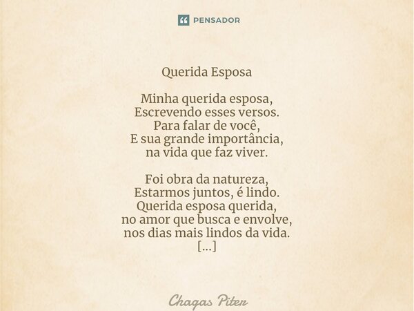 ⁠Querida Esposa Minha querida esposa, Escrevendo esses versos. Para falar de você, E sua grande importância, na vida que faz viver. Foi obra da natureza, Estarm... Frase de Chagas piter.