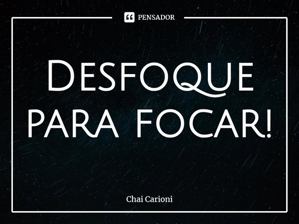 ⁠Desfoque para focar!... Frase de Chai Carioni.