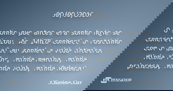 08/08/2016 O sonho que antes era sonho hoje se concretizou. Às 14h28 conheci o rostinho com o qual eu sonhei a vida inteira. Minha flor, minha menina, minha pri... Frase de Chaiene Luz..