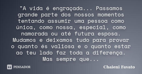 "A vida é engraçada... Passamos grande parte dos nossos momentos tentando assumir uma pessoa como única, como nossa, especial, como namorada ou até futura ... Frase de Chaieni Favato.