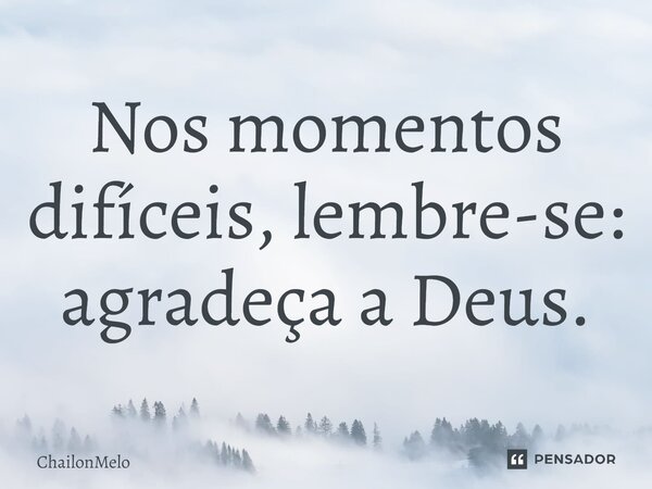 ⁠Nos momentos difíceis, lembre-se: agradeça a Deus.... Frase de ChailonMelo.