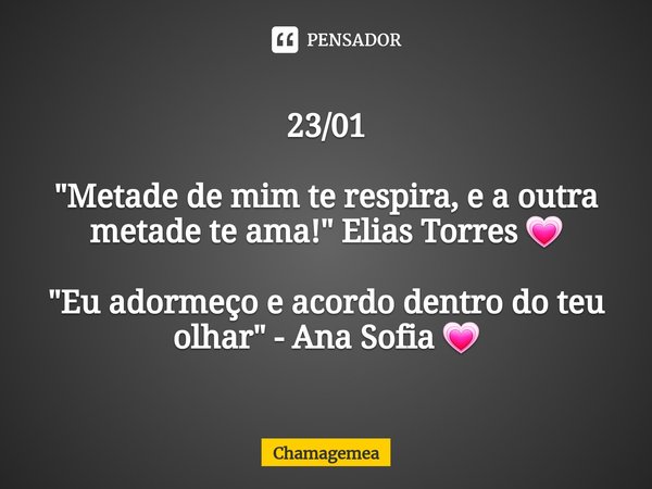 ⁠23/01 "Metade de mim te respira, e a outra metade te ama!" Elias Torres 💗 "Eu adormeço e acordo dentro do teu olhar" - Ana Sofia 💗... Frase de ChamaGemea.