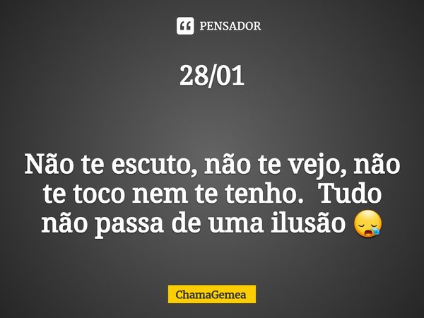 ⁠28/01 Não te escuto, não te vejo, não te toco nem te tenho. Tudo não passa de uma ilusão 😪... Frase de ChamaGemea.