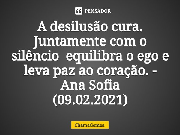 ⁠A desilusão cura. Juntamente com o silêncio equilibra o ego e leva paz ao coração. - Ana Sofia
(09.02.2021)... Frase de ChamaGemea.