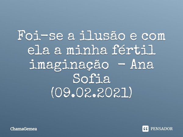 ⁠Foi-se a ilusão e com ela a minha fértil imaginação - Ana Sofia
(09.02.2021)... Frase de ChamaGemea.