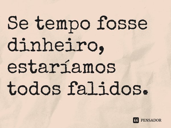 ⁠Se tempo fosse dinheiro, estaríamos todos falidos.... Frase de Chandler Baker.