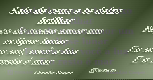 Saio de cena e te deixo brilhar Faço do nosso amor um eclipse lunar Eu sou sol, você a lua E o resto é mar... Frase de Chandler Cooper.