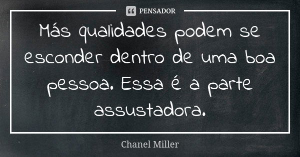 Más qualidades podem se esconder dentro de uma boa pessoa. Essa é a parte assustadora.... Frase de Chanel Miller.