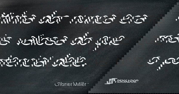 Minha dor nunca era mais valiosa do que o potencial dele.... Frase de Chanel Miller.