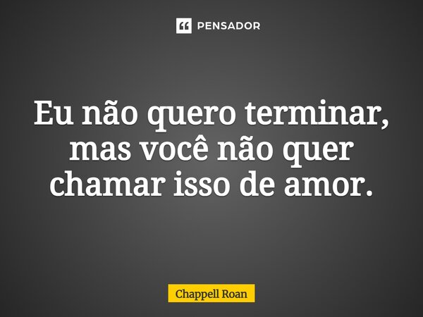 ⁠Eu não quero terminar, mas você não quer chamar isso de amor.... Frase de Chappell Roan.