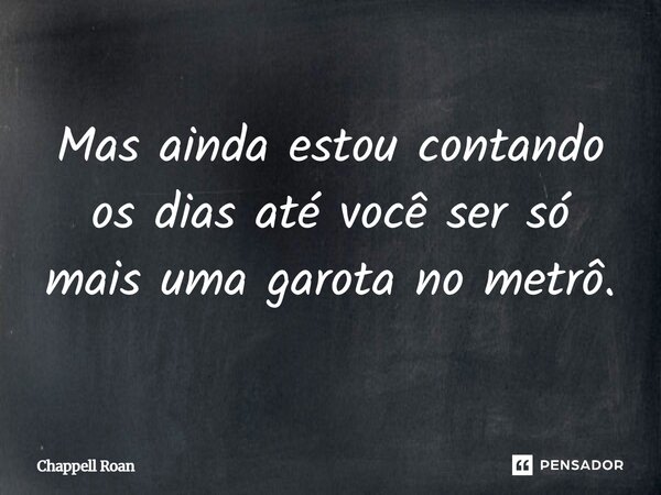 ⁠Mas ainda estou contando os dias até você ser só mais uma garota no metrô.... Frase de Chappell Roan.