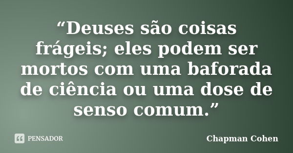 “Deuses são coisas frágeis; eles podem ser mortos com uma baforada de ciência ou uma dose de senso comum.”... Frase de Chapman Cohen.