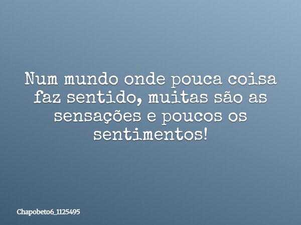 Num mundo onde pouca coisa faz sentido, muitas são as sensações e poucos os sentimentos!... Frase de chapobeto6_1125495.