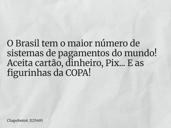 O Brasil tem o maior número de sistemas de pagamentos do mundo! Aceita cartão, dinheiro, Pix... E as figurinhas da COPA!... Frase de chapobeto6_1125495.