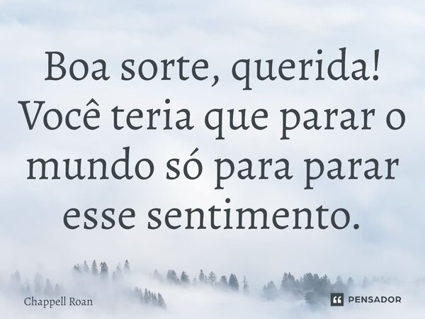 ⁠Boa sorte, querida! Você teria que parar o mundo só para parar esse sentimento.... Frase de Chappell Roan.