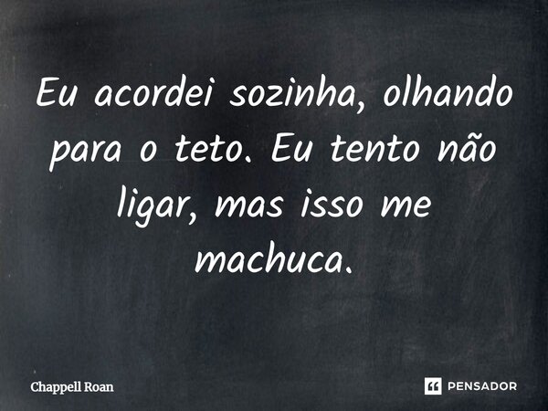 ⁠Eu acordei sozinha, olhando para o teto. Eu tento não ligar, mas isso me machuca.... Frase de Chappell Roan.