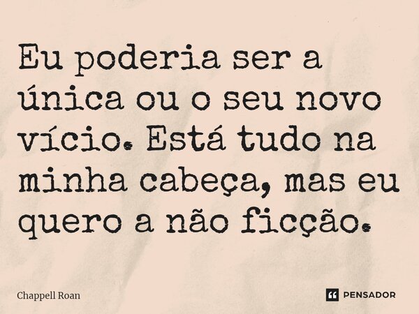 ⁠Eu poderia ser a única ou o seu novo vício. Está tudo na minha cabeça, mas eu quero a não ficção.... Frase de Chappell Roan.