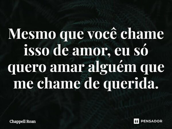 ⁠Mesmo que você chame isso de amor, eu só quero amar alguém que me chame de querida.... Frase de Chappell Roan.