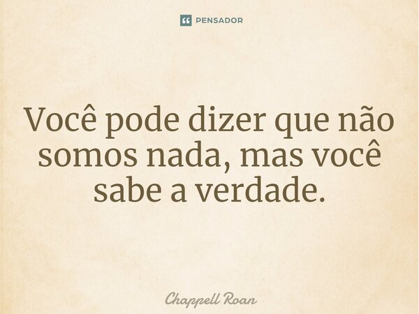 ⁠Você pode dizer que não somos nada, mas você sabe a verdade.... Frase de Chappell Roan.