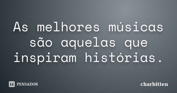 As melhores músicas são aquelas que inspiram histórias.... Frase de charbitten.