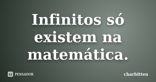 Infinitos só existem na matemática.... Frase de charbitten.