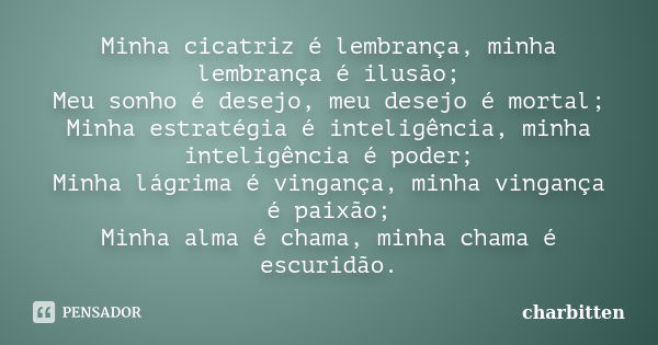 Minha cicatriz é lembrança, minha lembrança é ilusão; Meu sonho é desejo, meu desejo é mortal; Minha estratégia é inteligência, minha inteligência é poder; Minh... Frase de charbitten.