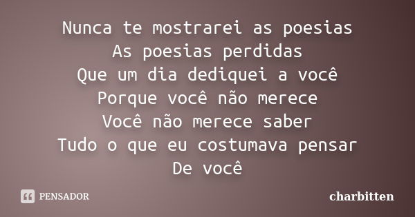 Nunca te mostrarei as poesias As poesias perdidas Que um dia dediquei a você Porque você não merece Você não merece saber Tudo o que eu costumava pensar De você... Frase de charbitten.