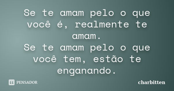 Se te amam pelo o que você é, realmente te amam. Se te amam pelo o que você tem, estão te enganando.... Frase de Charbitten.