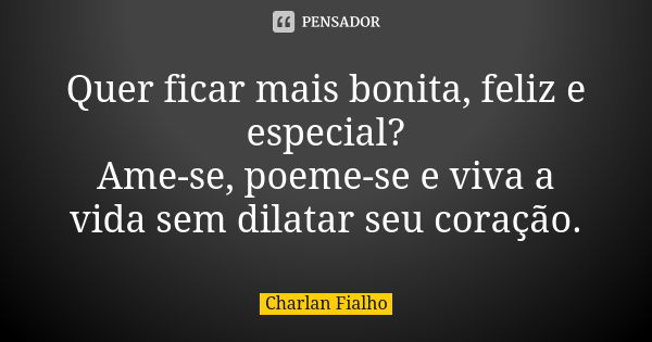 Quer ficar mais bonita, feliz e especial? Ame-se, poeme-se e viva a vida sem dilatar seu coração.... Frase de Charlan Fialho.