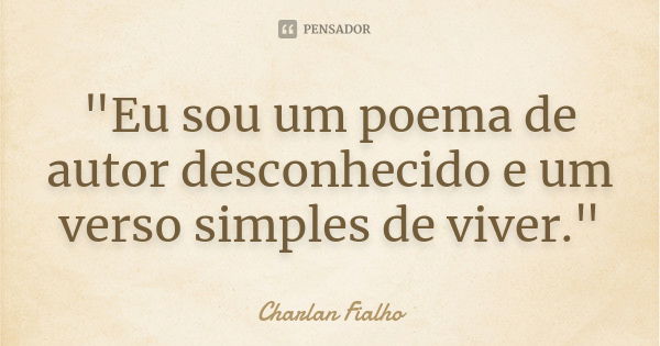 "Eu sou um poema de autor desconhecido e um verso simples de viver."... Frase de Charlan Fialho.