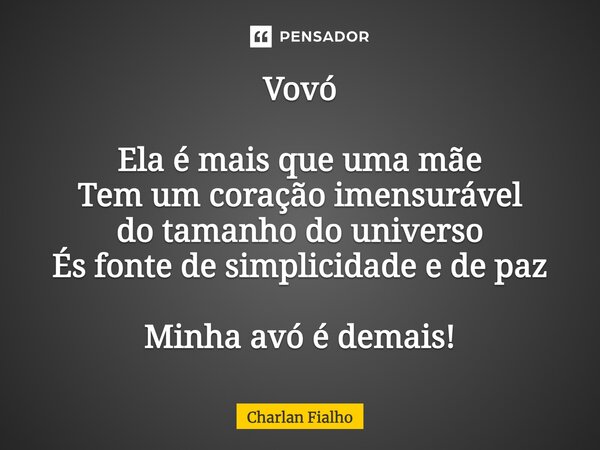 Vovó Ela é mais que uma mãe Tem um coração imensurável do tamanho do universo És fonte de simplicidade e de paz Minha avó é demais!... Frase de Charlan Fialho.