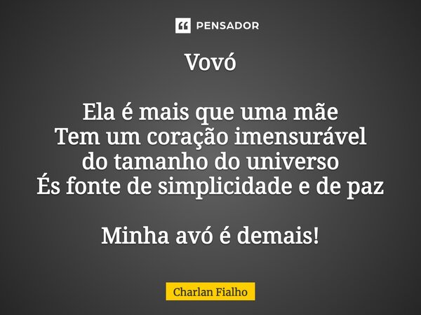 VOVÓ Ela é mais que uma mãe Tem um coração imensurável do tamanho do universo És fonte de simplicidade e de paz Minha avó é demais!... Frase de Charlan Fialho.