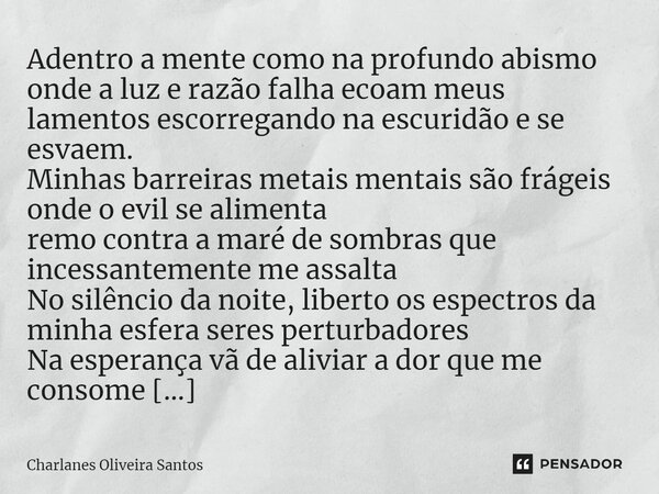 ⁠Adentro a mente como na profundo abismo onde a luz e razão falha ecoam meus lamentos escorregando na escuridão e se esvaem. Minhas barreiras metais mentais são... Frase de Charlanes Oliveira Santos.