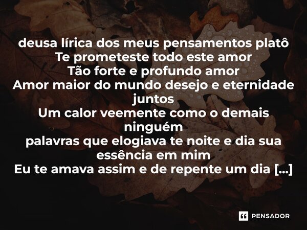 ⁠deusa lírica dos meus pensamentos platô Te prometeste todo este amor Tão forte e profundo amor Amor maior do mundo desejo e eternidade juntos Um calor veemente... Frase de Charlanes Oliveira Santos.