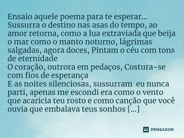 ⁠Ensaio aquele poema para te esperar... Sussurra o destino nas asas do tempo, ao amor retorna, como a lua extraviada que beija o mar como o manto noturno, lágri... Frase de Charlanes Oliveira Santos.